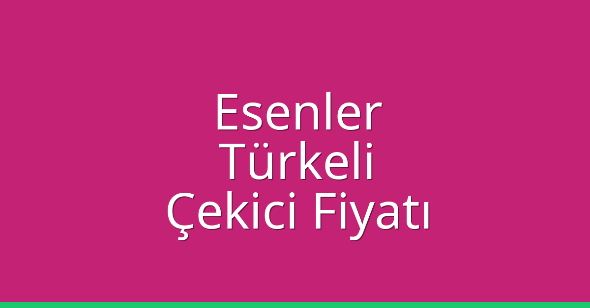 Esenler – Türkeli Çekici Fiyatı