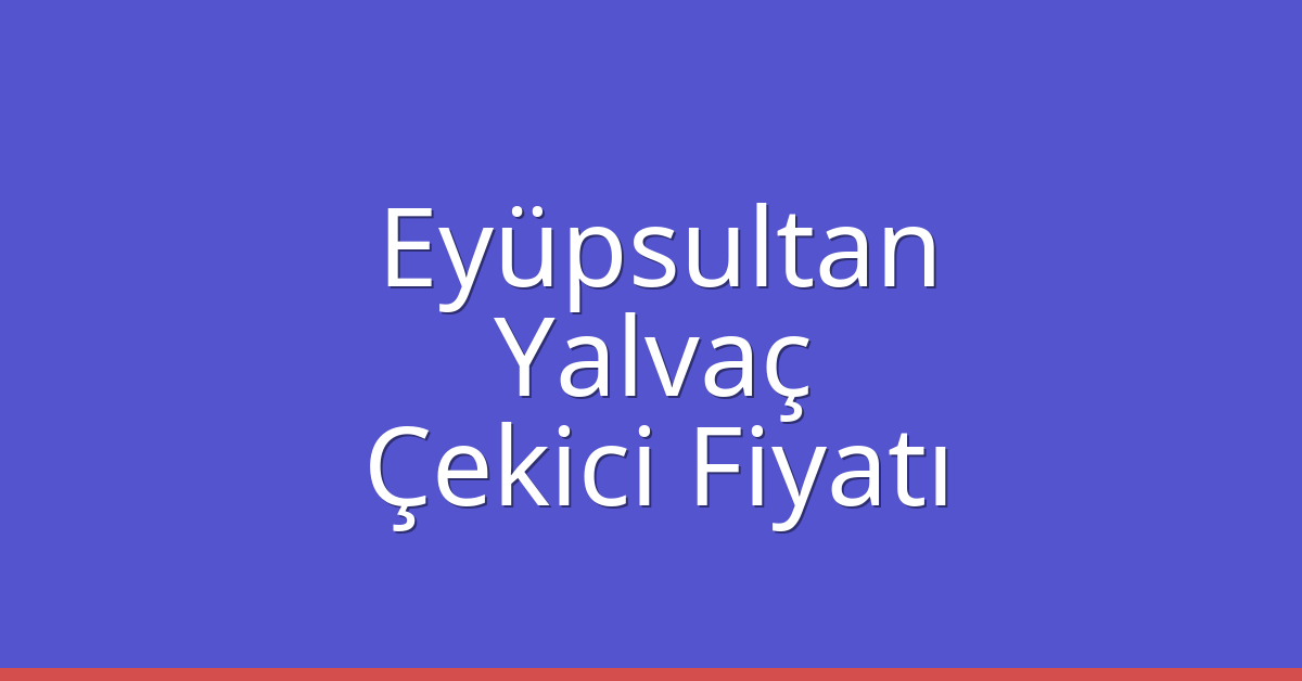 Eyüpsultan – Yalvaç Çekici Fiyatı