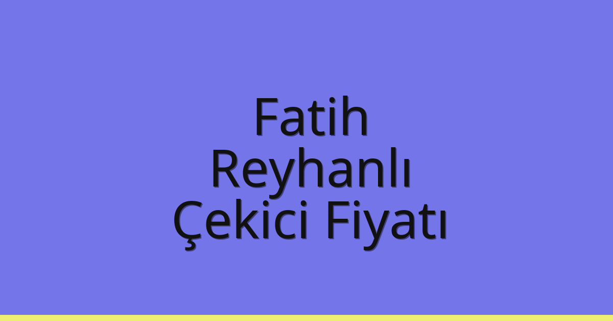 Fatih – Reyhanlı Çekici Fiyatı