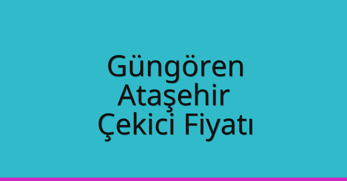 Güngören – Ataşehir Çekici Fiyatı