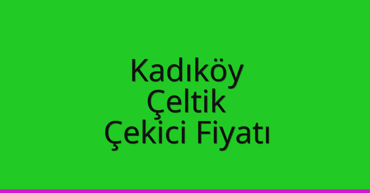 Kadıköy – Çeltik Çekici Fiyatı