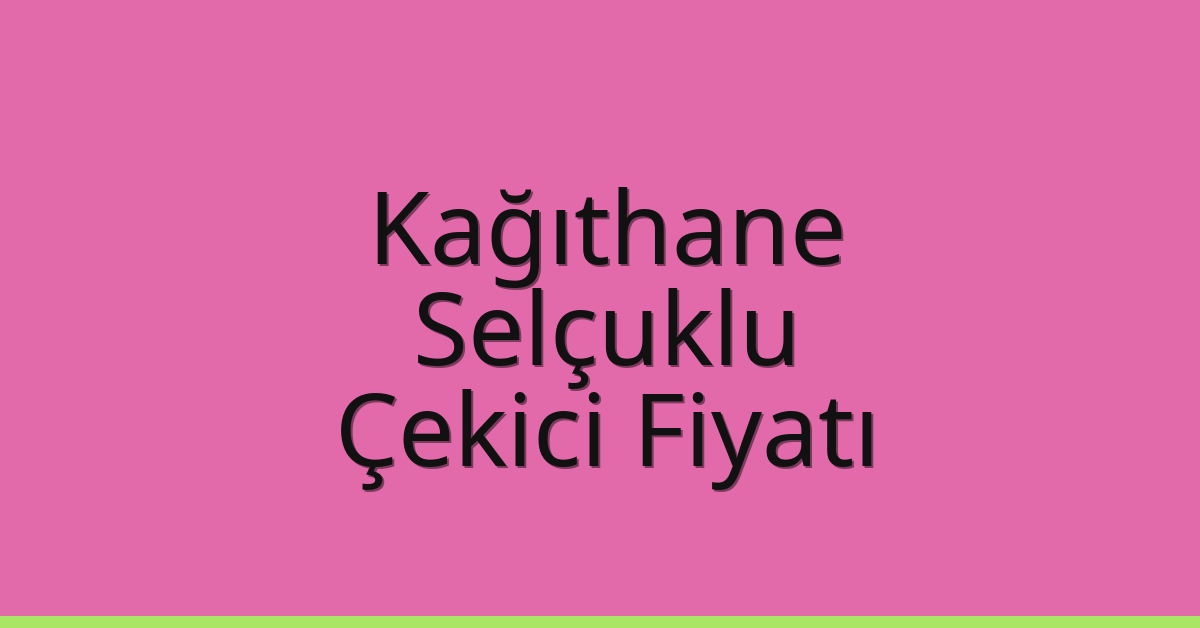 Kağıthane – Selçuklu Çekici Fiyatı