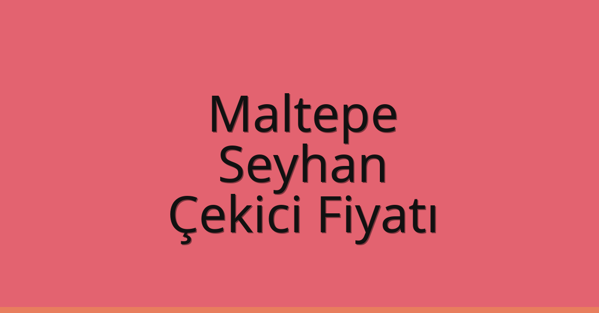 Maltepe – Seyhan Çekici Fiyatı