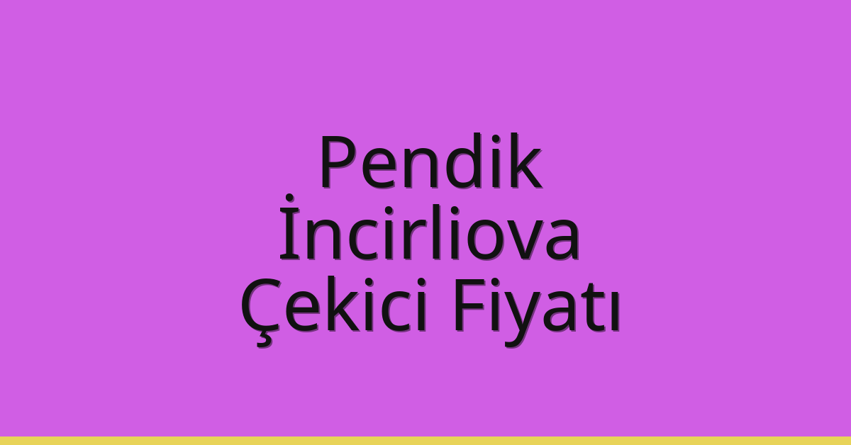 Pendik – İncirliova Çekici Fiyatı