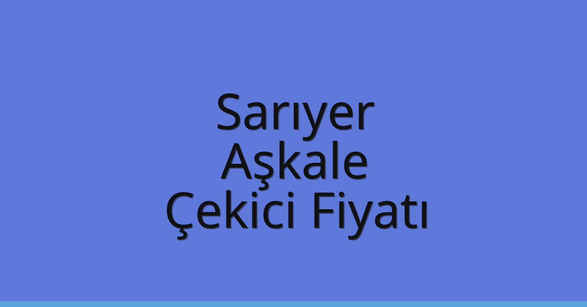Sarıyer – Aşkale Çekici Fiyatı