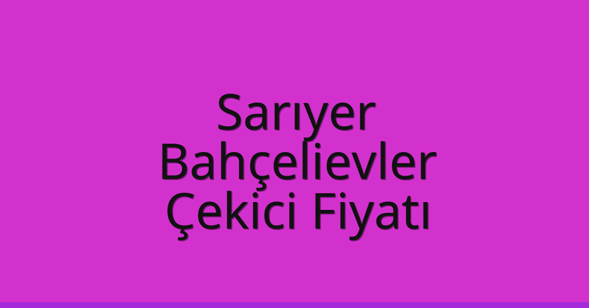 Sarıyer – Bahçelievler Çekici Fiyatı