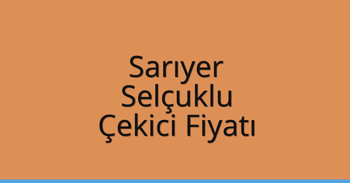 Sarıyer – Selçuklu Çekici Fiyatı