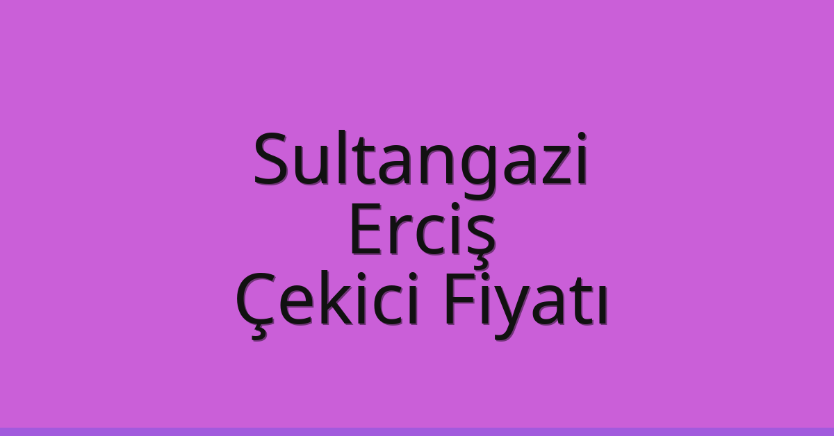 Sultangazi – Erciş Çekici Fiyatı