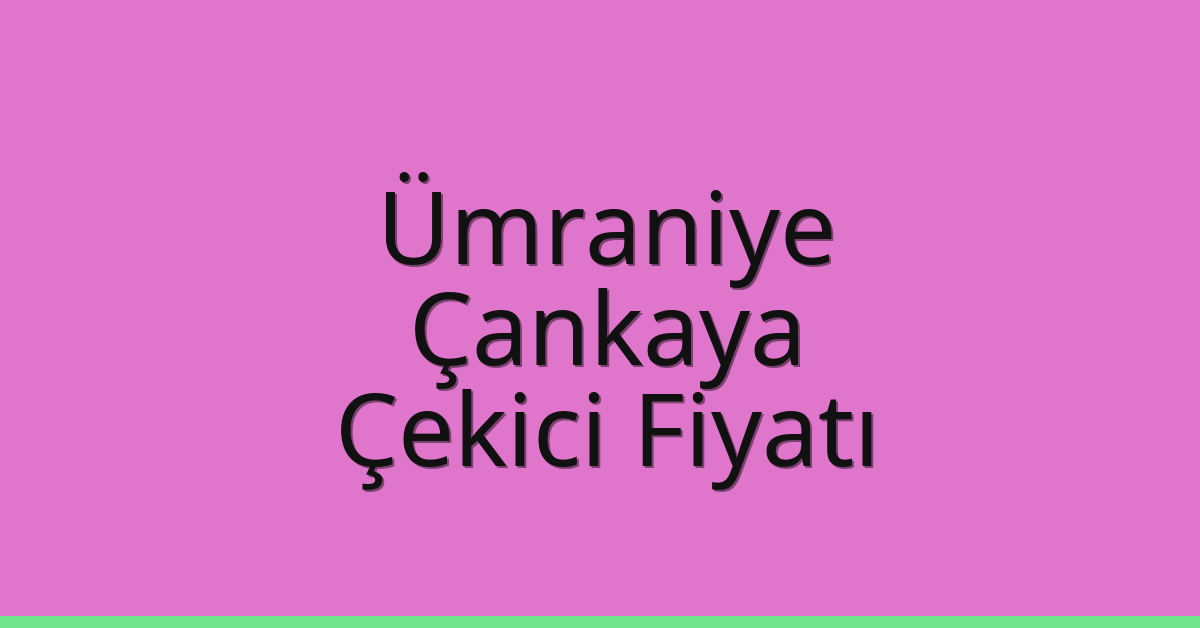 Ümraniye – Çankaya Çekici Fiyatı