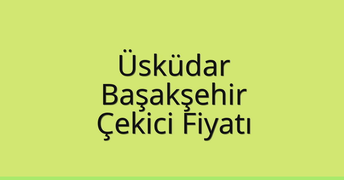 Üsküdar – Başakşehir Çekici Fiyatı