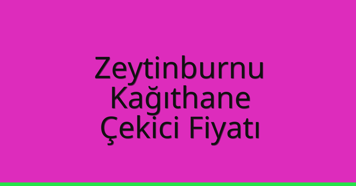Zeytinburnu – Kağıthane Çekici Fiyatı