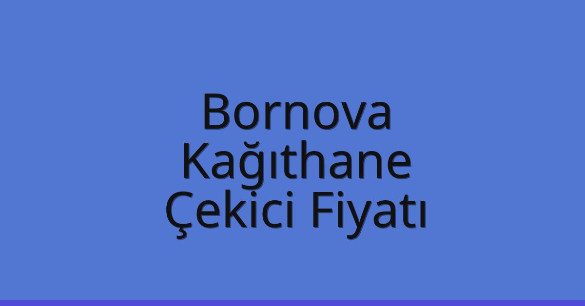Bornova – Kağıthane Çekici Fiyatı