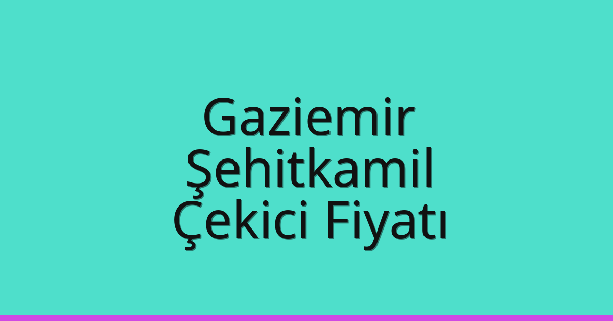 Gaziemir – Şehitkamil Çekici Fiyatı