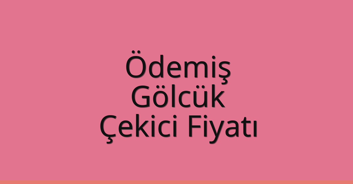 Ödemiş – Gölcük Çekici Fiyatı