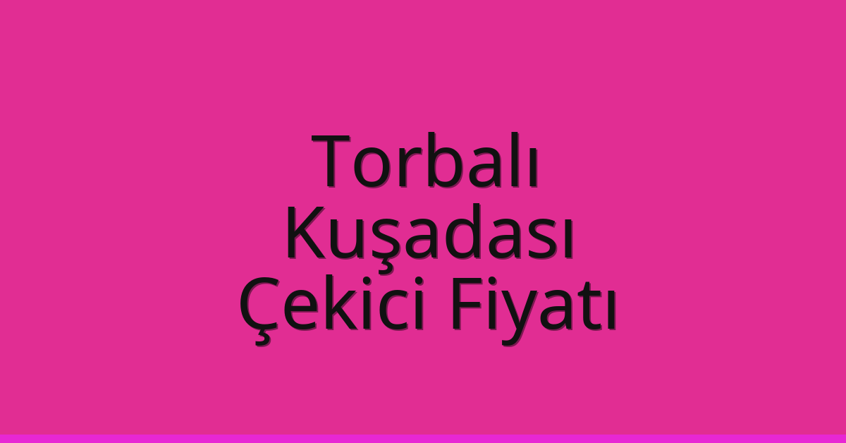 Torbalı – Kuşadası Çekici Fiyatı