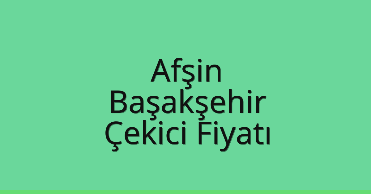 Afşin – Başakşehir Çekici Fiyatı