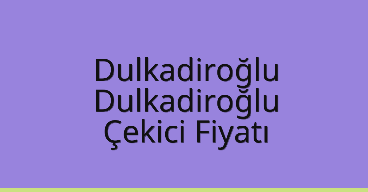 Dulkadiroğlu – Dulkadiroğlu Çekici Fiyatı