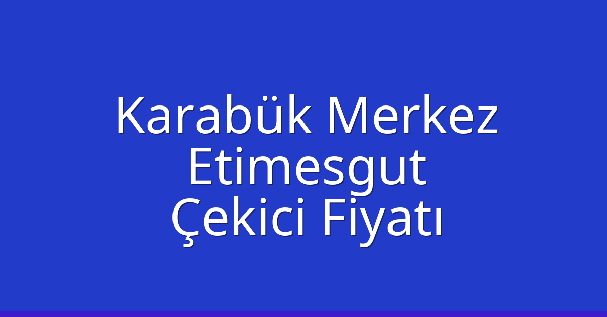 Karabük Merkez – Etimesgut Çekici Fiyatı