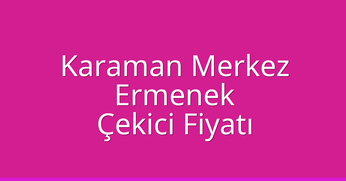 Karaman Merkez – Ermenek Çekici Fiyatı
