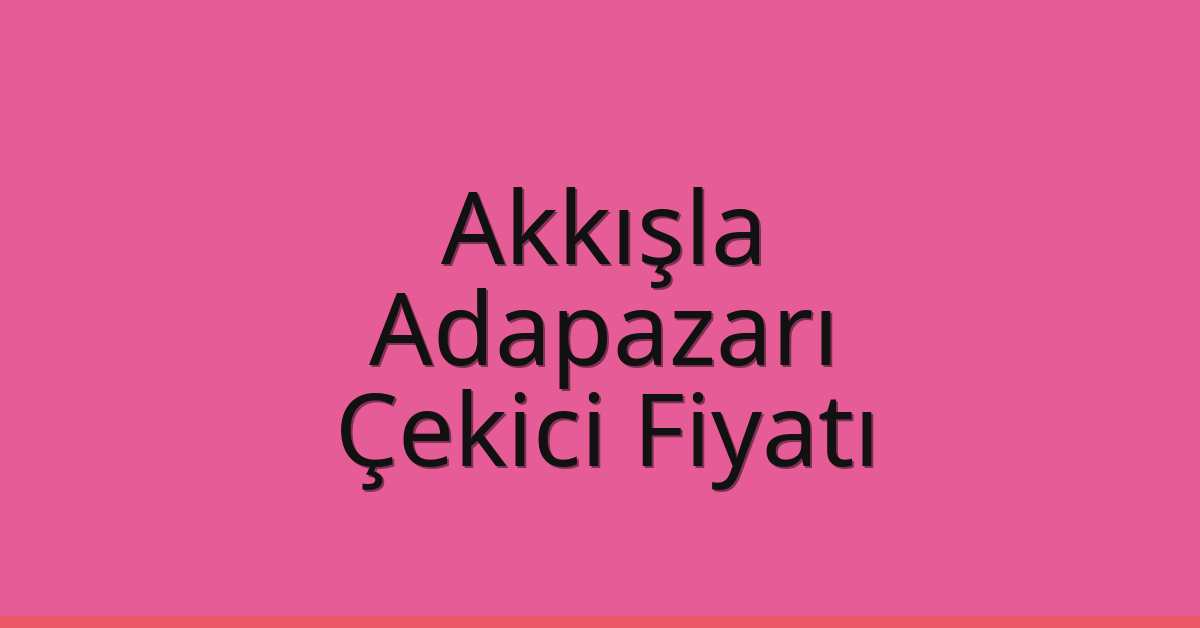 Akkışla – Adapazarı Çekici Fiyatı
