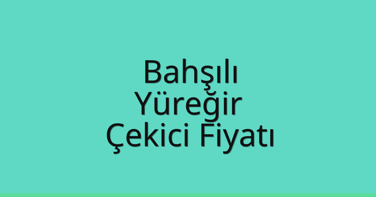 Bahşılı – Yüreğir Çekici Fiyatı