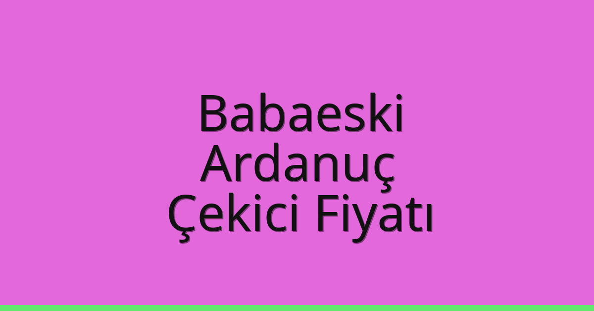 Babaeski – Ardanuç Çekici Fiyatı