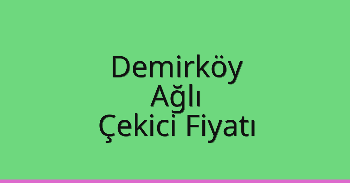 Demirköy – Ağlı Çekici Fiyatı