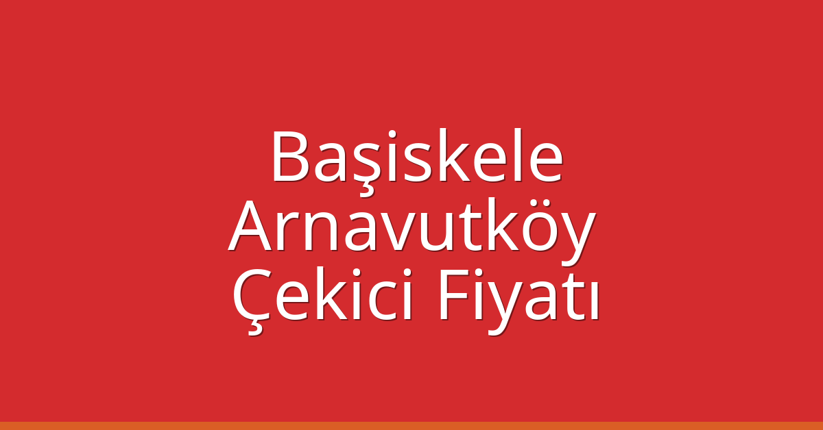 Başiskele – Arnavutköy Çekici Fiyatı