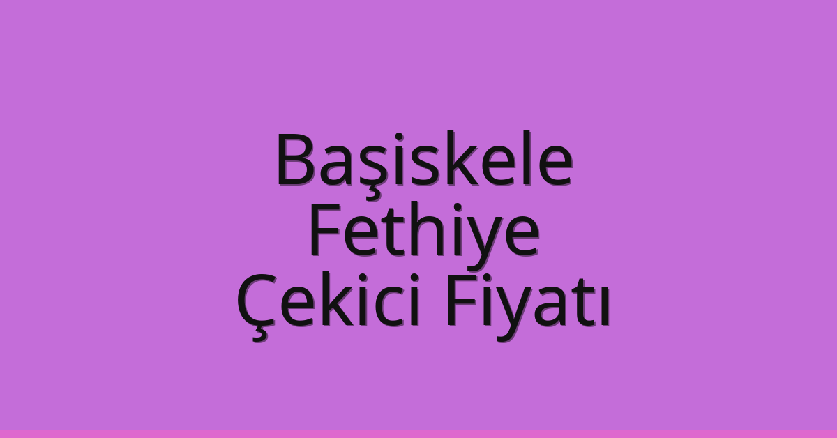 Başiskele – Fethiye Çekici Fiyatı
