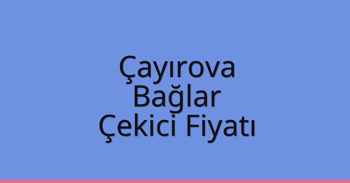 Çayırova – Bağlar Çekici Fiyatı