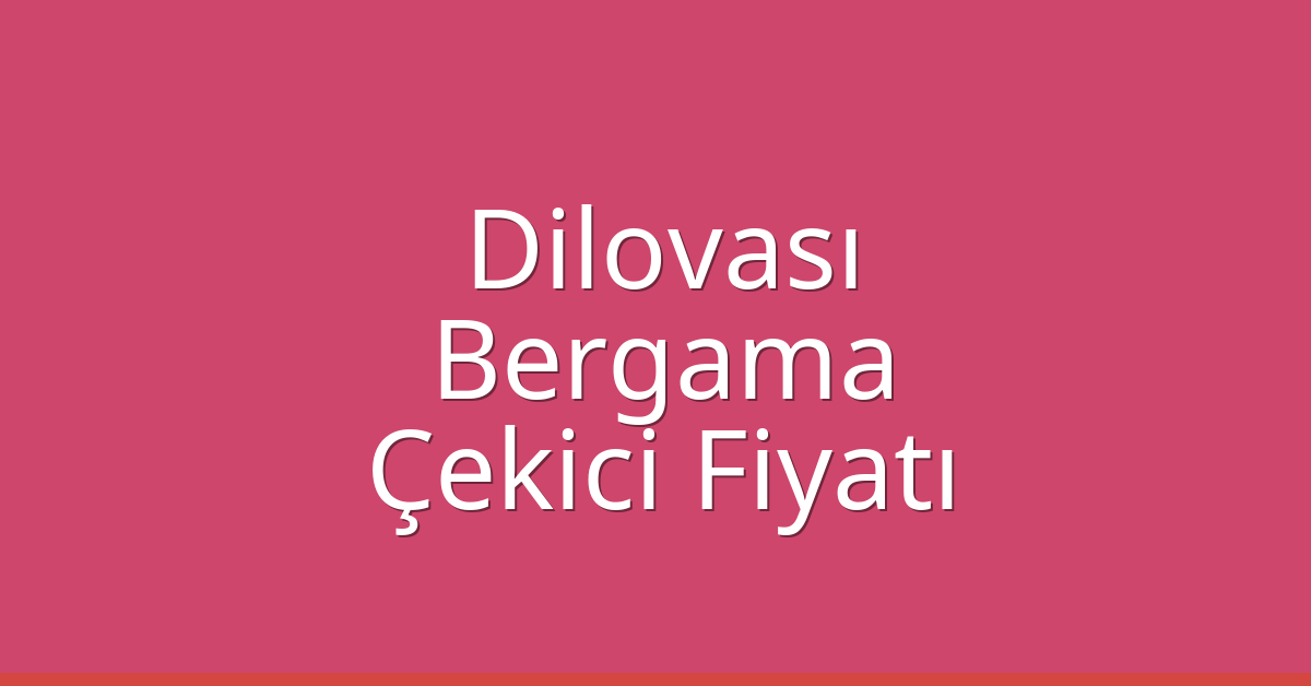 Dilovası – Bergama Çekici Fiyatı