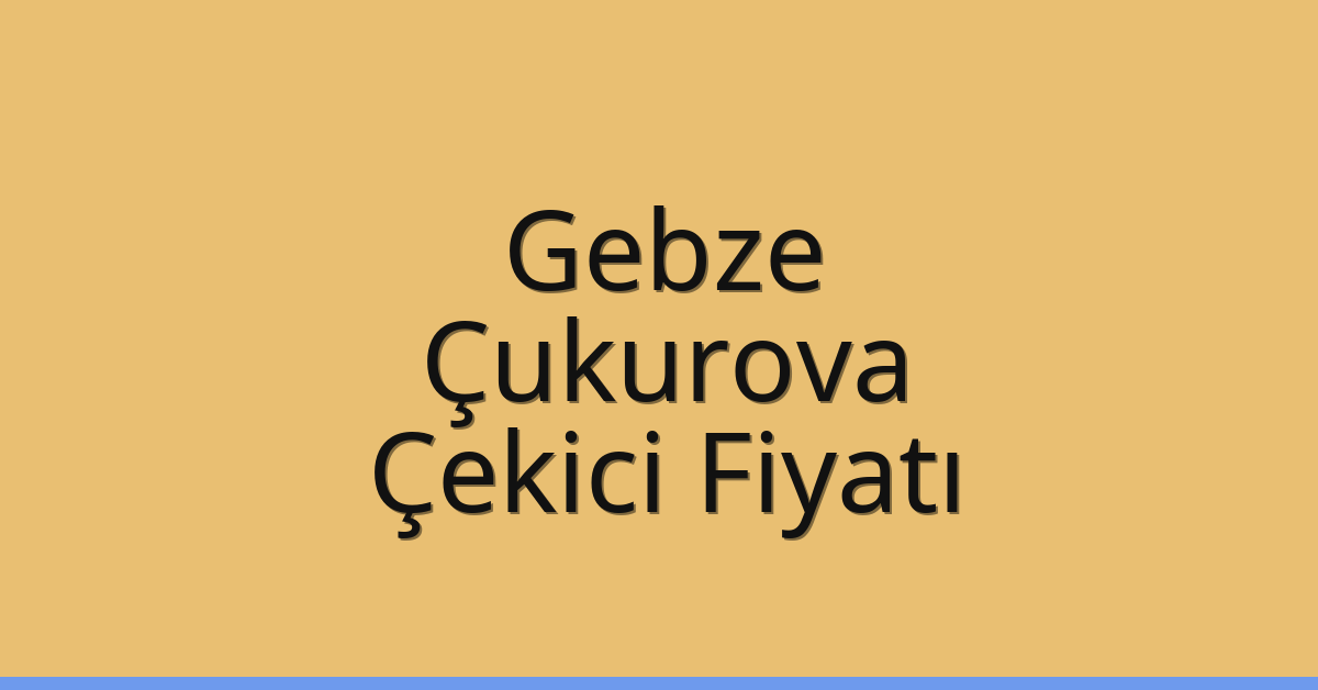 Gebze – Çukurova Çekici Fiyatı