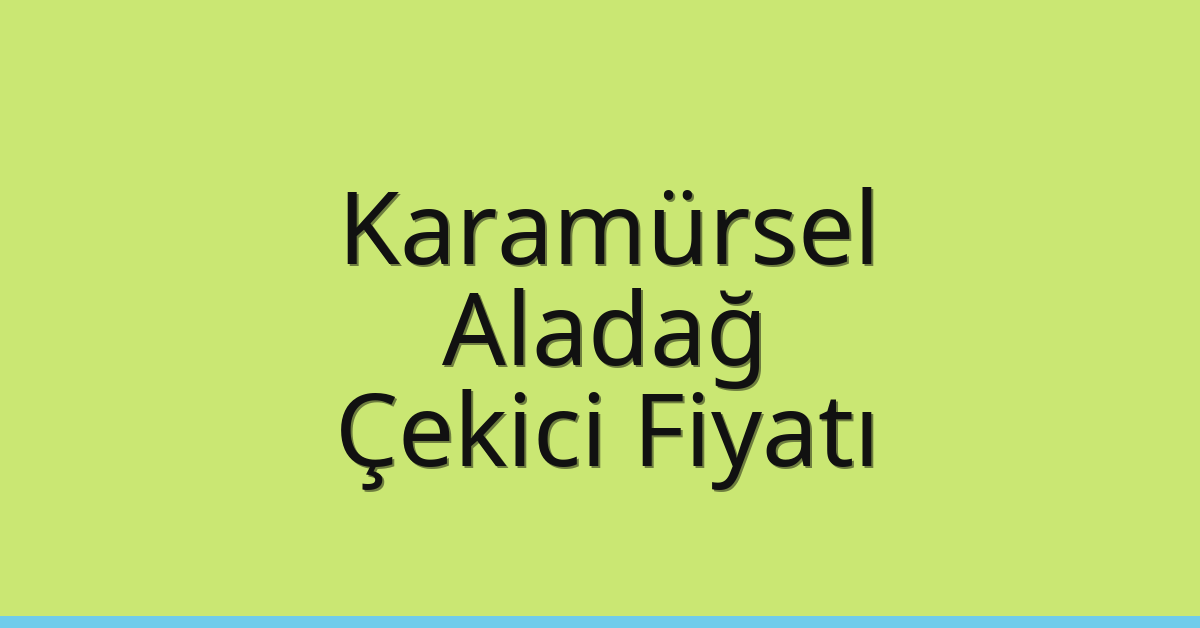 Karamürsel – Aladağ Çekici Fiyatı