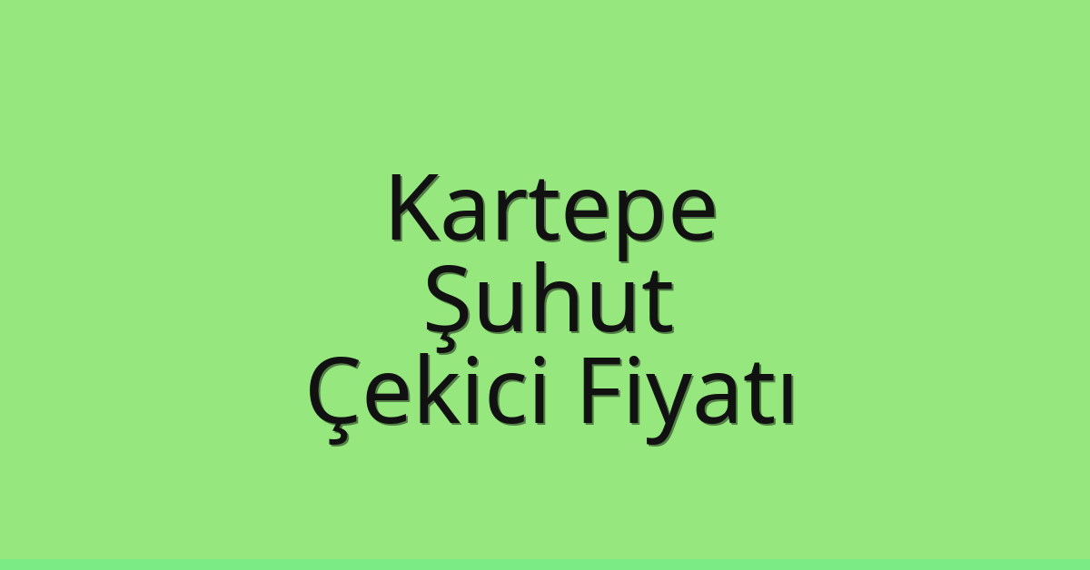 Kartepe – Şuhut Çekici Fiyatı