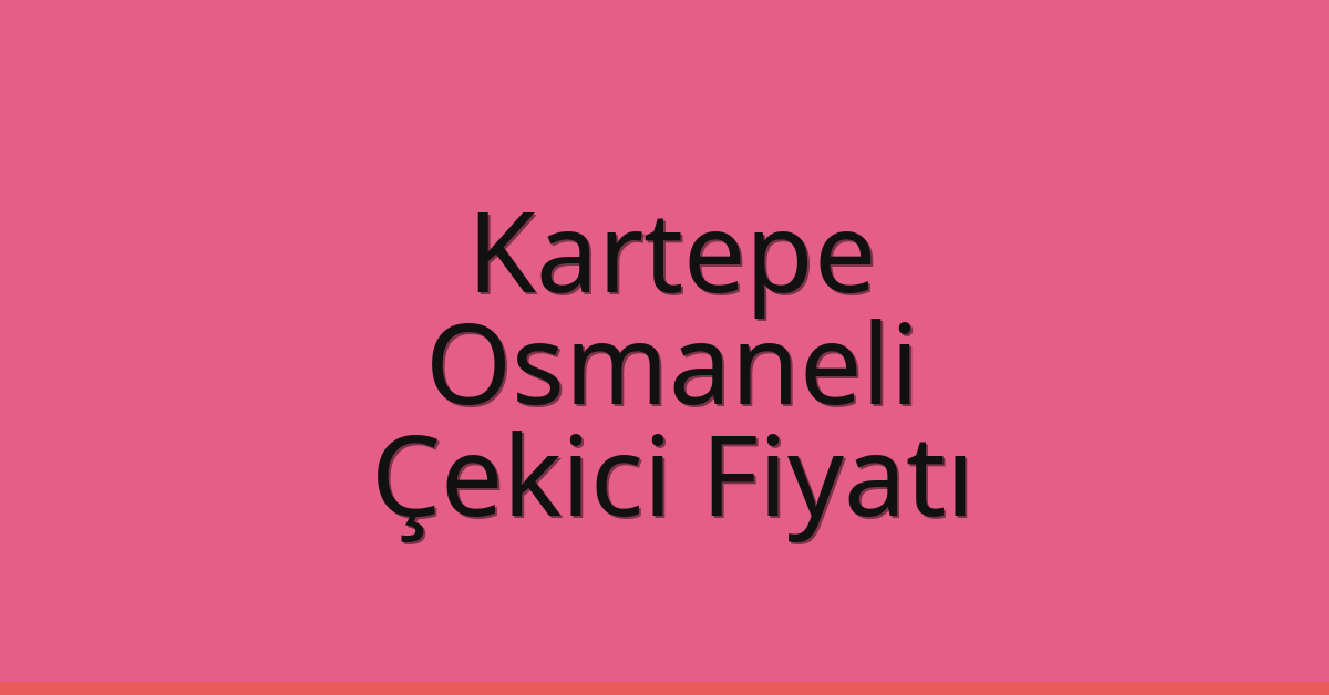 Kartepe – Osmaneli Çekici Fiyatı