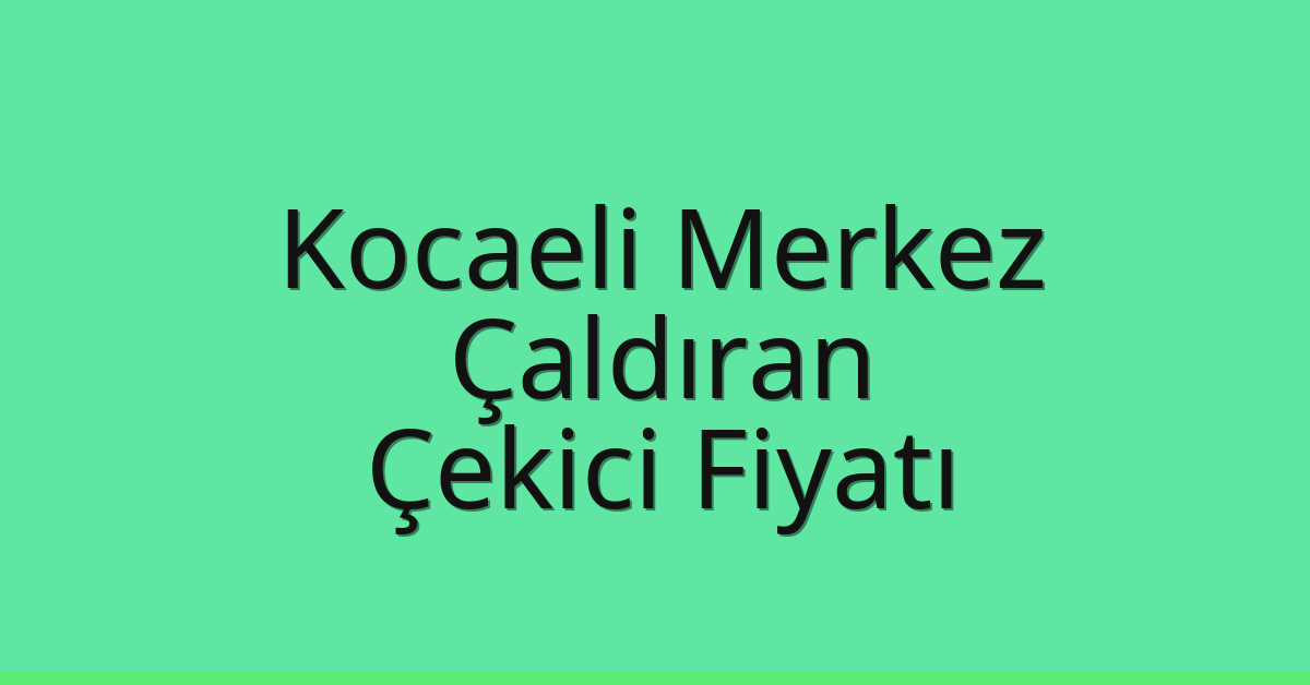 Kocaeli Merkez – Çaldıran Çekici Fiyatı