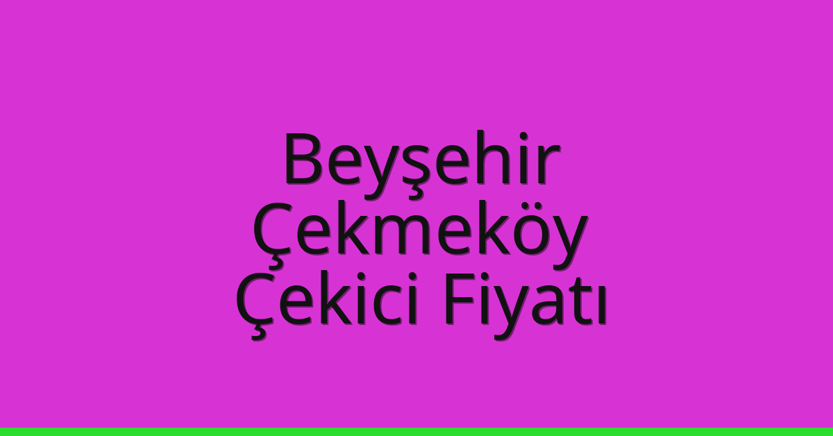 Beyşehir – Çekmeköy Çekici Fiyatı