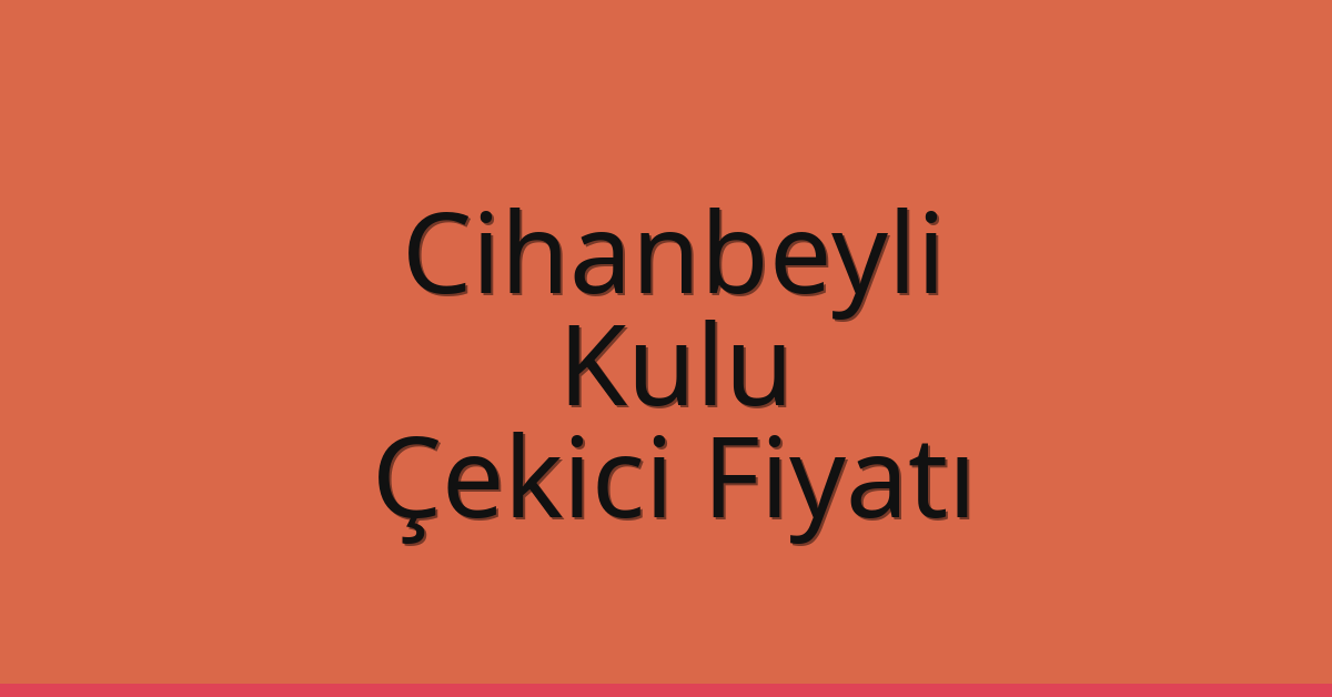 Cihanbeyli – Kulu Çekici Fiyatı
