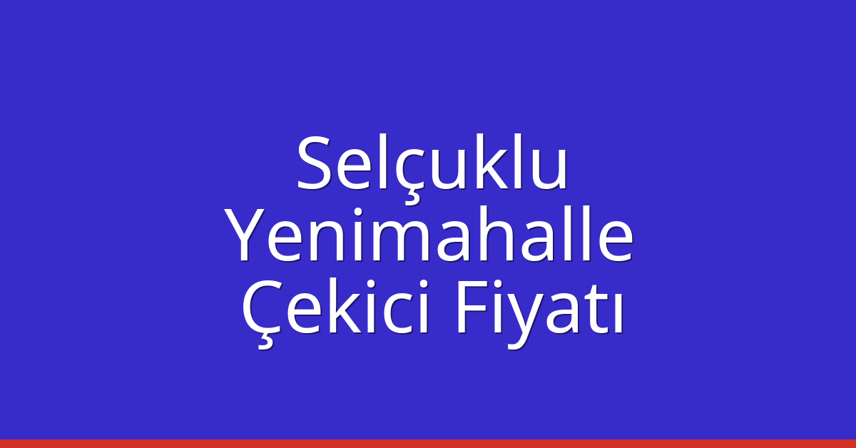 Selçuklu – Yenimahalle Çekici Fiyatı