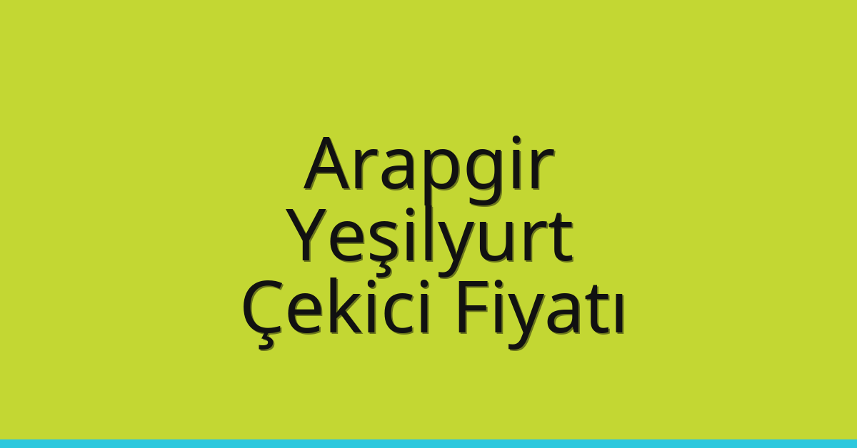 Arapgir – Yeşilyurt Çekici Fiyatı