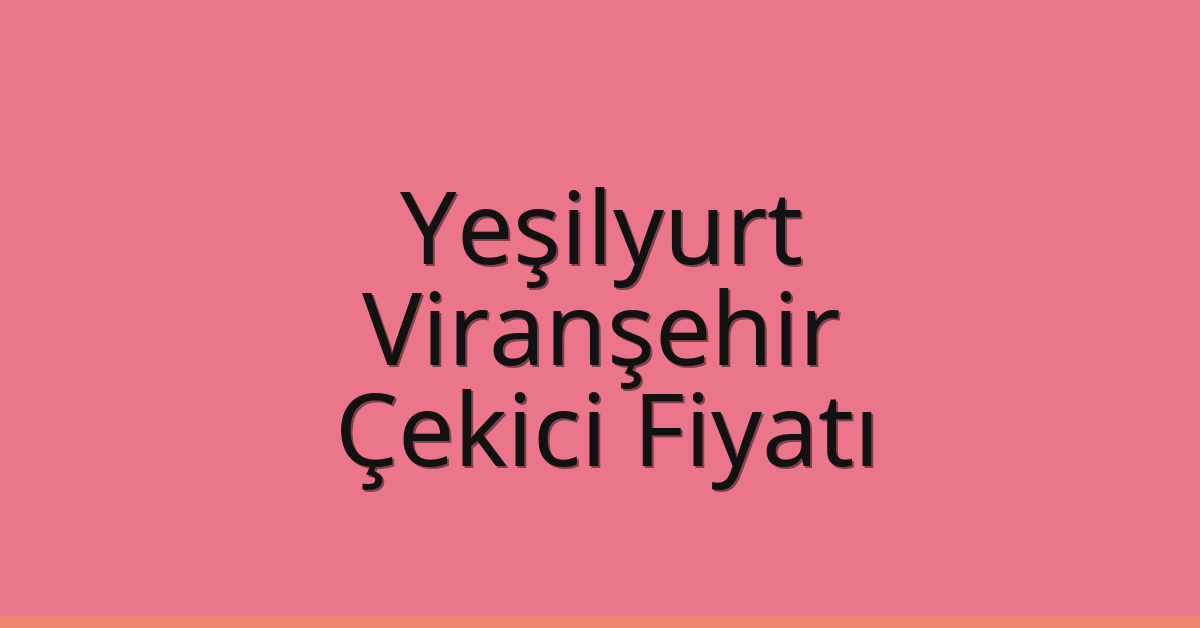 Yeşilyurt – Viranşehir Çekici Fiyatı