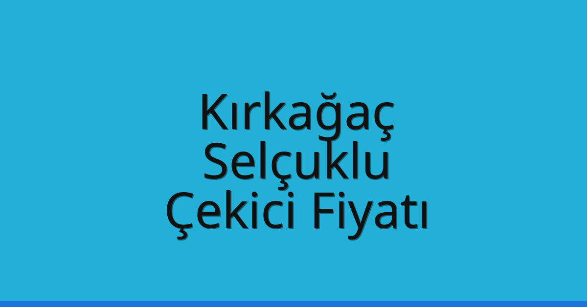 Kırkağaç – Selçuklu Çekici Fiyatı