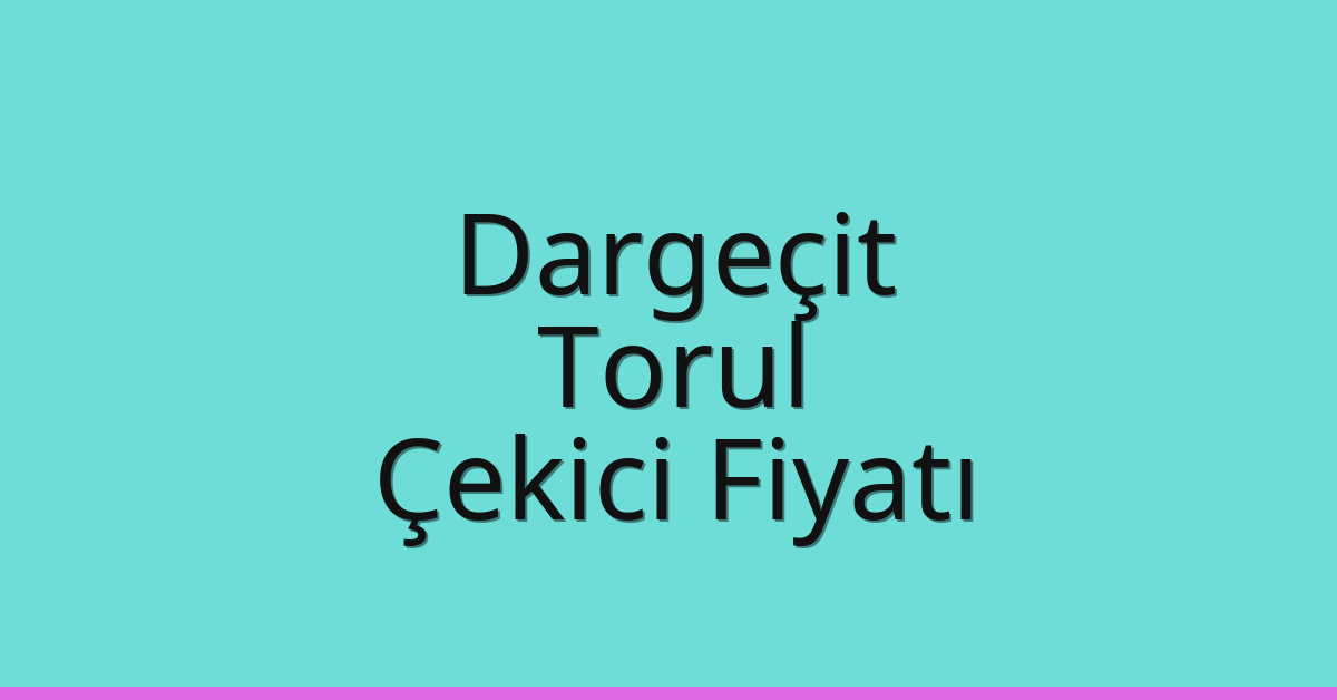 Dargeçit – Torul Çekici Fiyatı