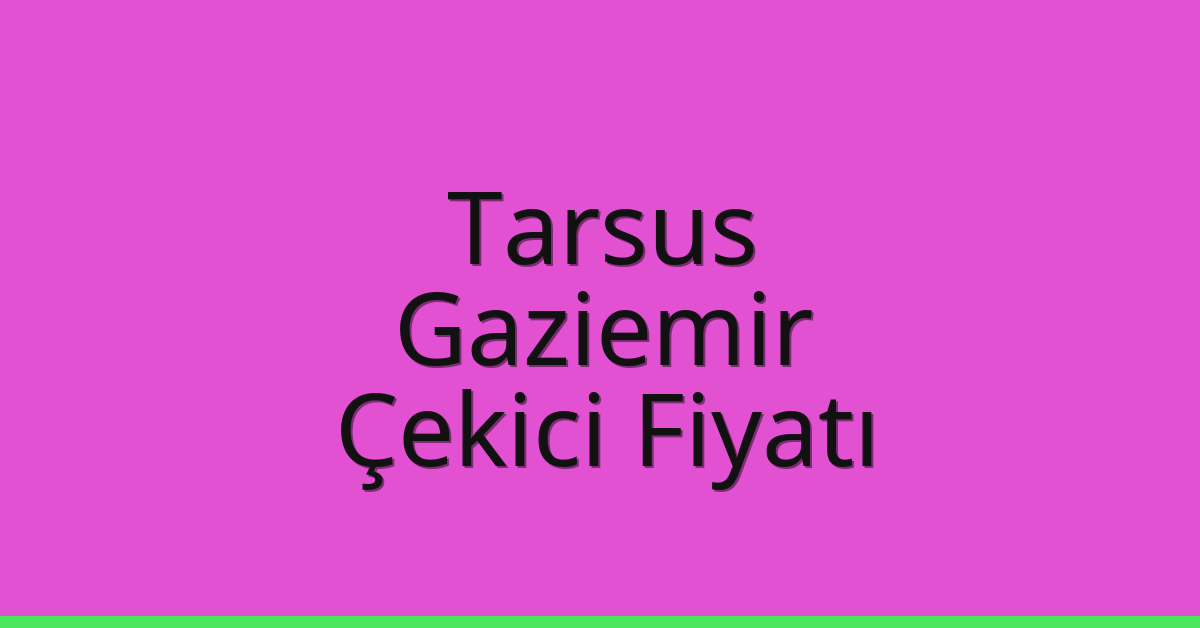 Tarsus – Gaziemir Çekici Fiyatı