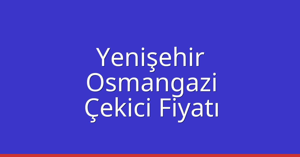 Yenişehir – Osmangazi Çekici Fiyatı
