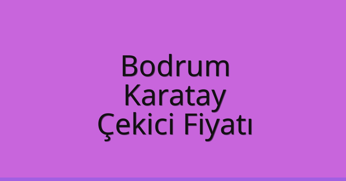 Bodrum – Karatay Çekici Fiyatı