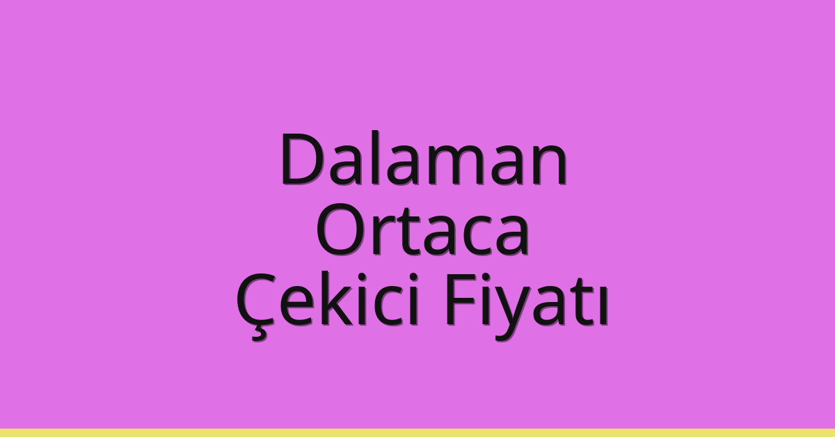 Dalaman – Ortaca Çekici Fiyatı