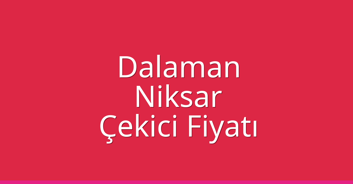 Dalaman – Niksar Çekici Fiyatı