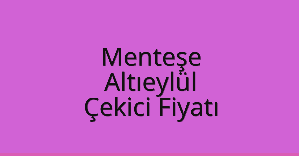 Menteşe – Altıeylül Çekici Fiyatı