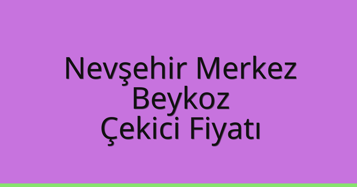 Nevşehir Merkez – Beykoz Çekici Fiyatı